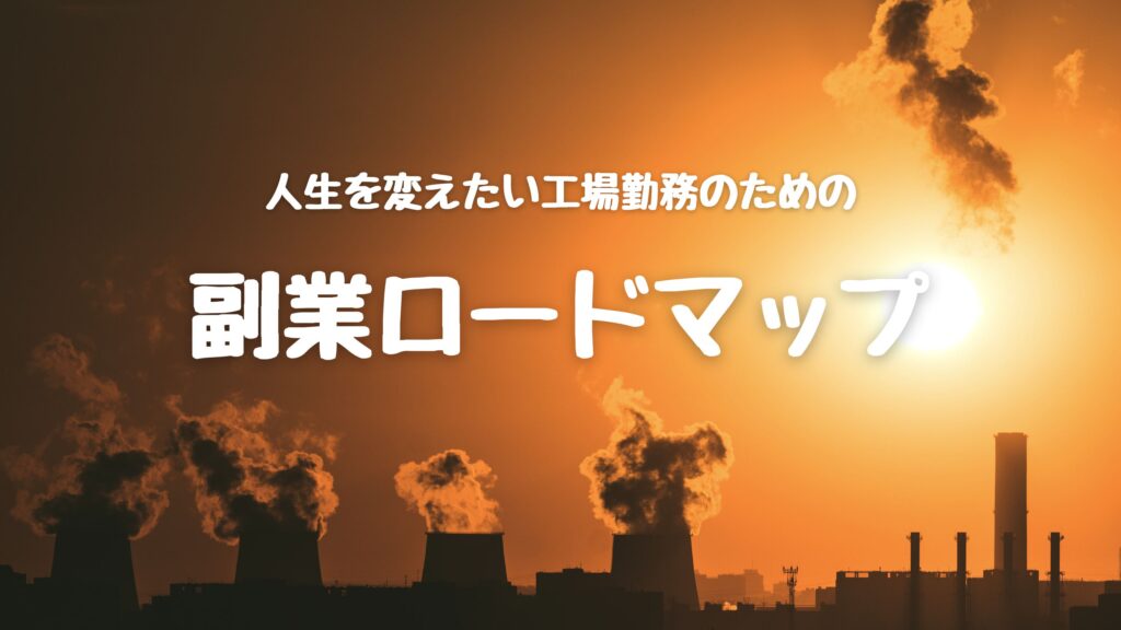 「工場勤務が人生を変えるための副業ロードマップ」の見出し画像